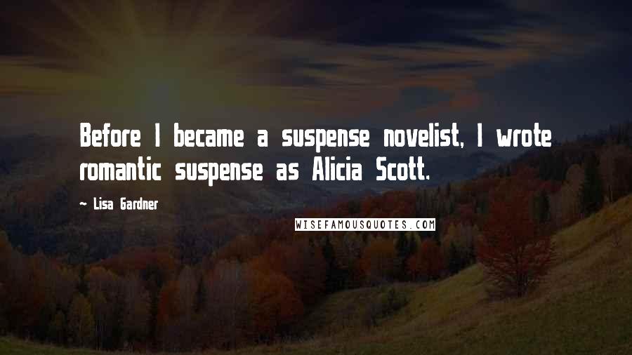 Lisa Gardner Quotes: Before I became a suspense novelist, I wrote romantic suspense as Alicia Scott.