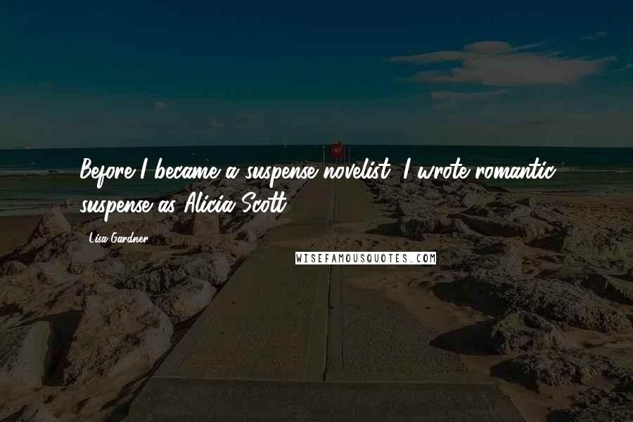 Lisa Gardner Quotes: Before I became a suspense novelist, I wrote romantic suspense as Alicia Scott.