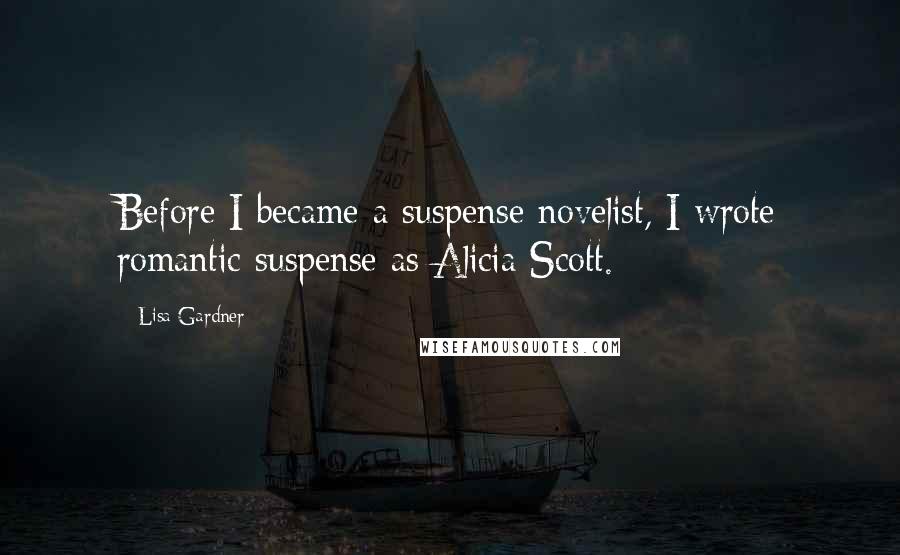 Lisa Gardner Quotes: Before I became a suspense novelist, I wrote romantic suspense as Alicia Scott.