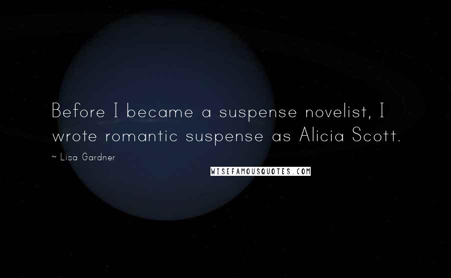 Lisa Gardner Quotes: Before I became a suspense novelist, I wrote romantic suspense as Alicia Scott.