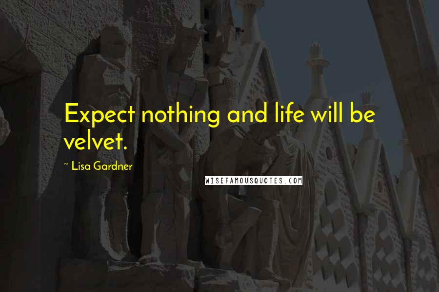 Lisa Gardner Quotes: Expect nothing and life will be velvet.