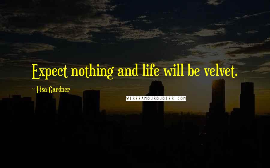 Lisa Gardner Quotes: Expect nothing and life will be velvet.