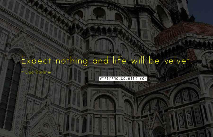 Lisa Gardner Quotes: Expect nothing and life will be velvet.