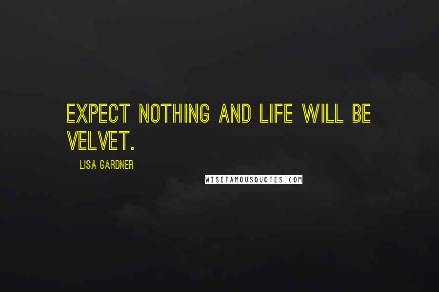 Lisa Gardner Quotes: Expect nothing and life will be velvet.