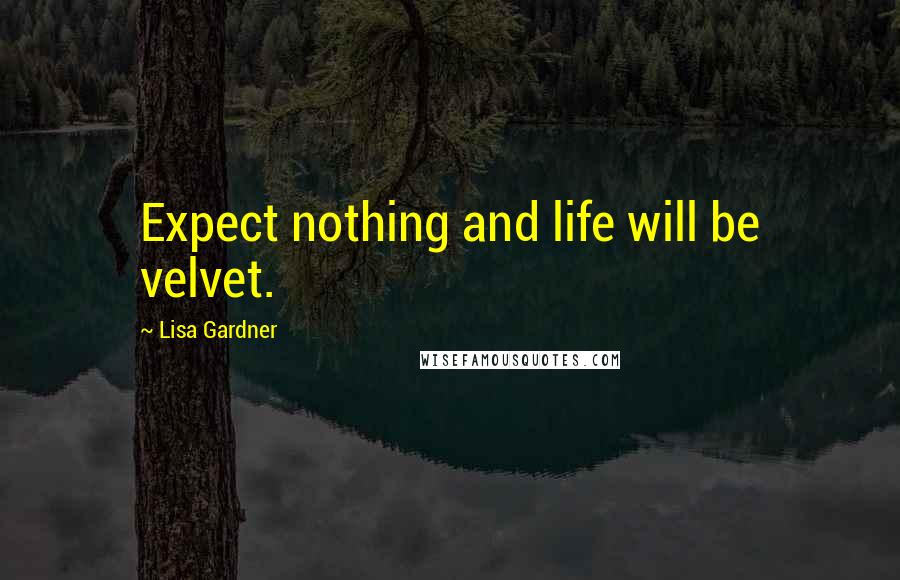 Lisa Gardner Quotes: Expect nothing and life will be velvet.