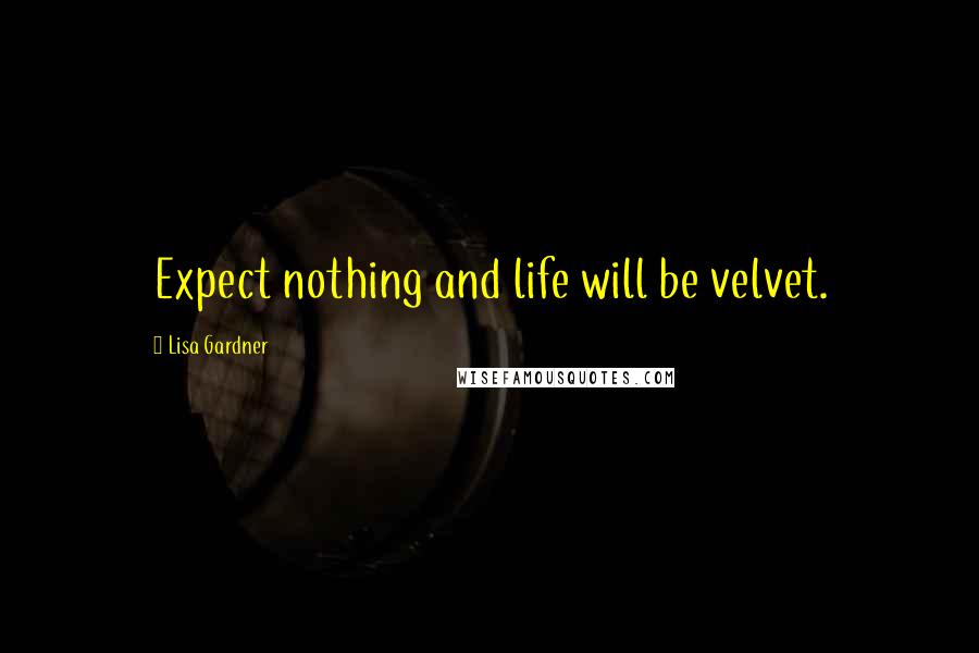 Lisa Gardner Quotes: Expect nothing and life will be velvet.
