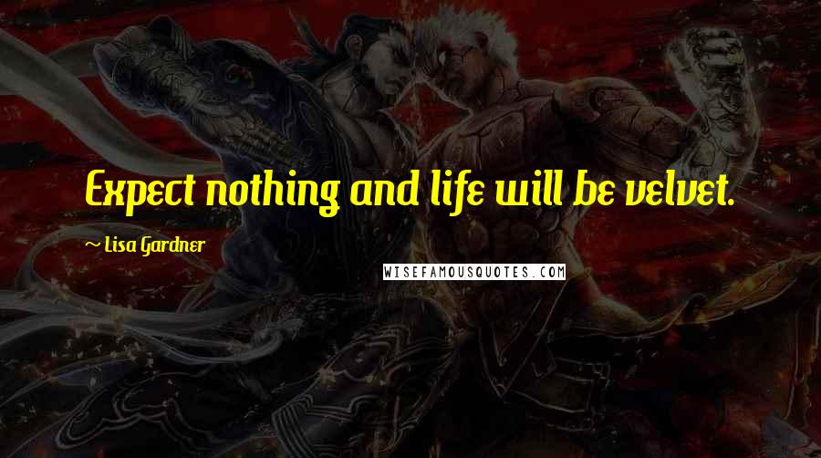 Lisa Gardner Quotes: Expect nothing and life will be velvet.