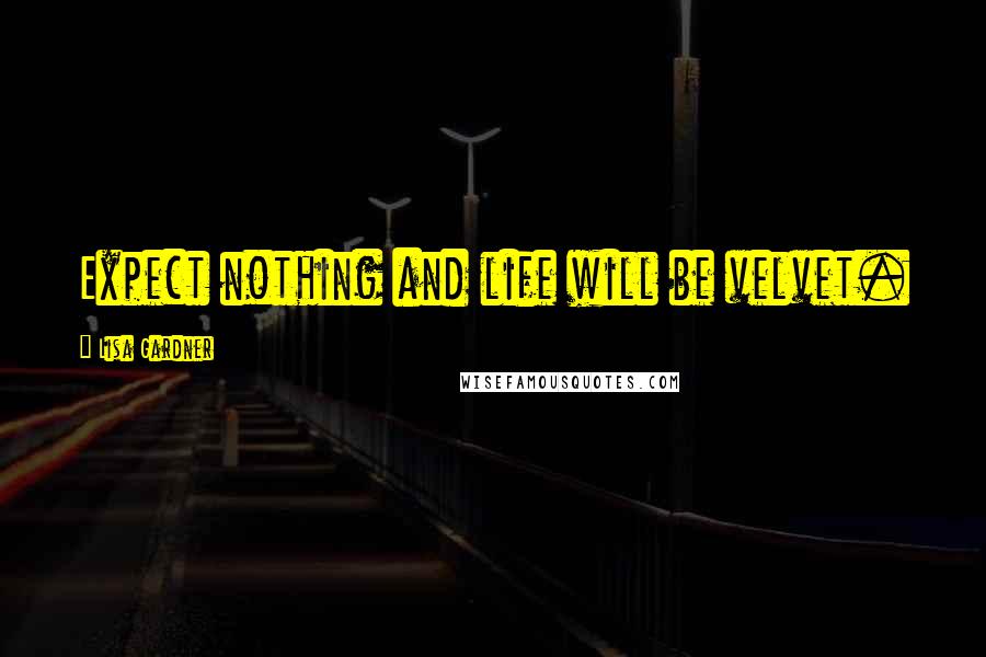 Lisa Gardner Quotes: Expect nothing and life will be velvet.
