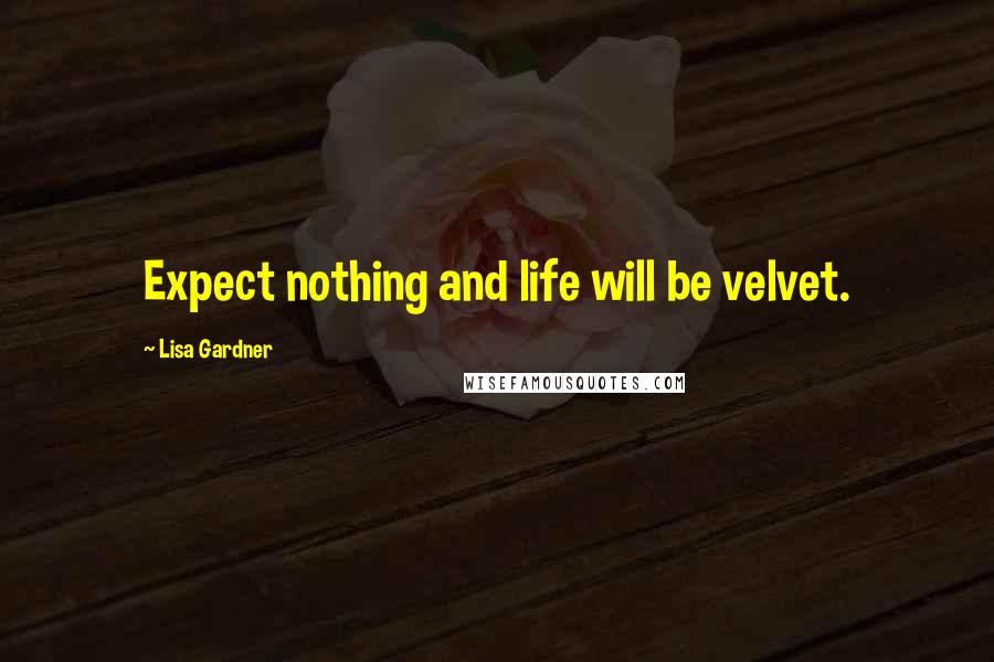 Lisa Gardner Quotes: Expect nothing and life will be velvet.