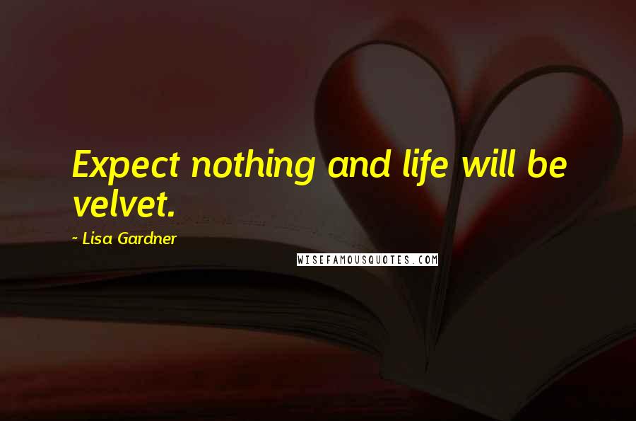 Lisa Gardner Quotes: Expect nothing and life will be velvet.