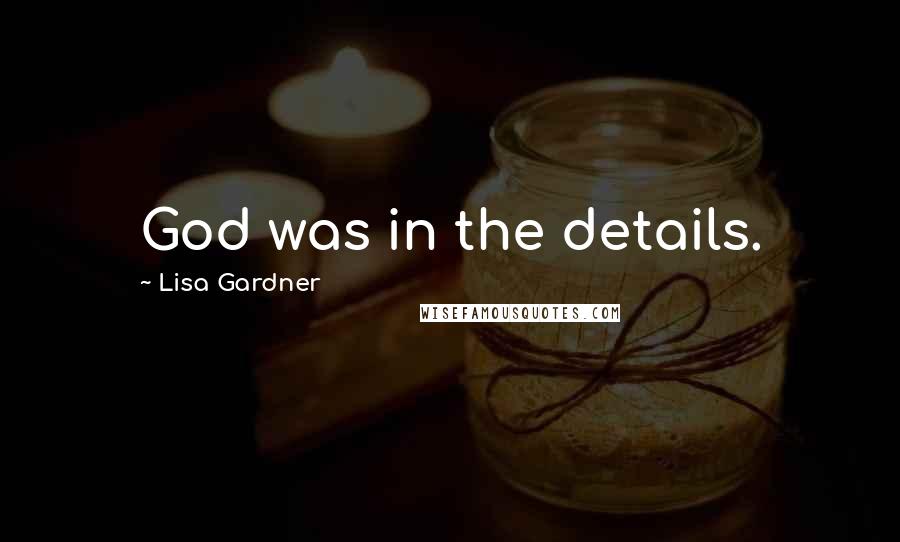 Lisa Gardner Quotes: God was in the details.