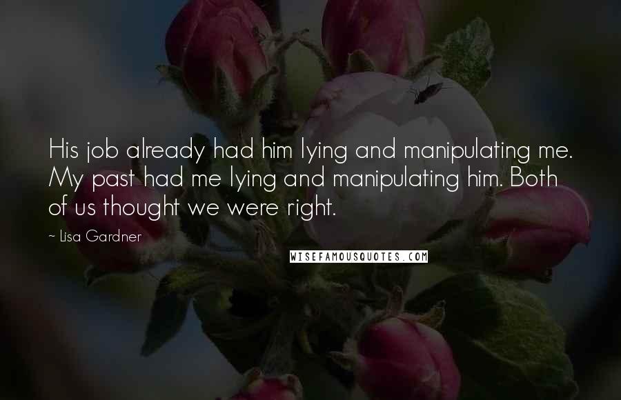 Lisa Gardner Quotes: His job already had him lying and manipulating me. My past had me lying and manipulating him. Both of us thought we were right.