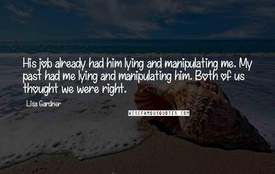 Lisa Gardner Quotes: His job already had him lying and manipulating me. My past had me lying and manipulating him. Both of us thought we were right.