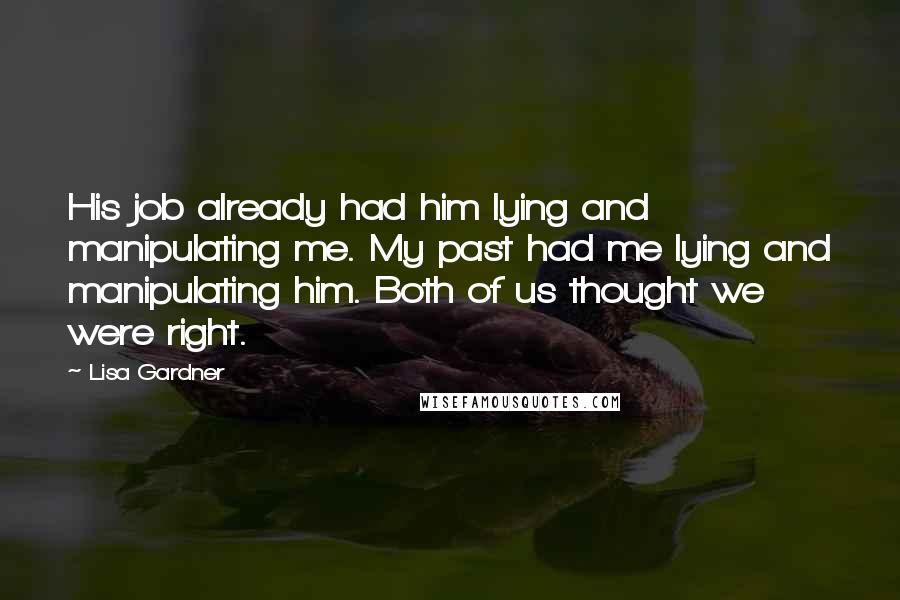 Lisa Gardner Quotes: His job already had him lying and manipulating me. My past had me lying and manipulating him. Both of us thought we were right.