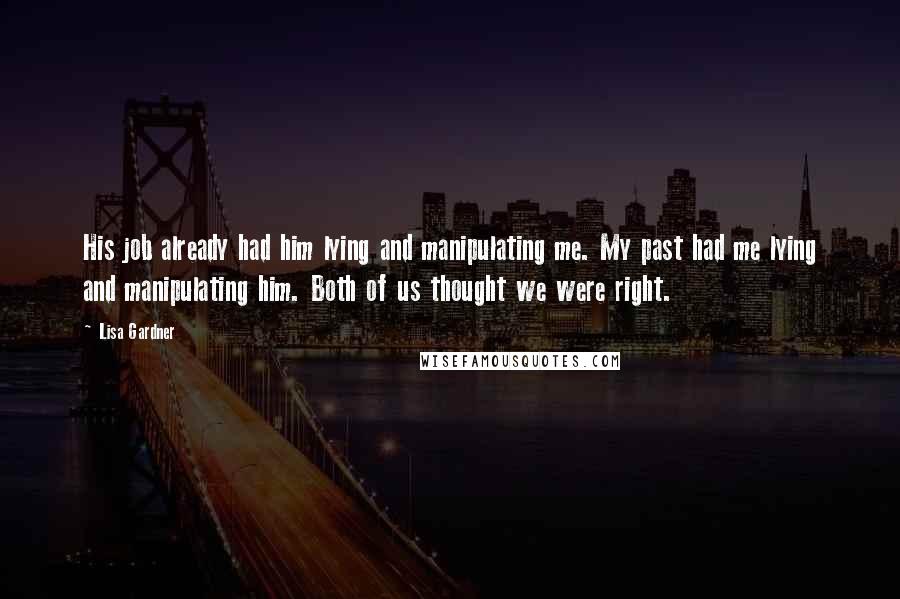 Lisa Gardner Quotes: His job already had him lying and manipulating me. My past had me lying and manipulating him. Both of us thought we were right.