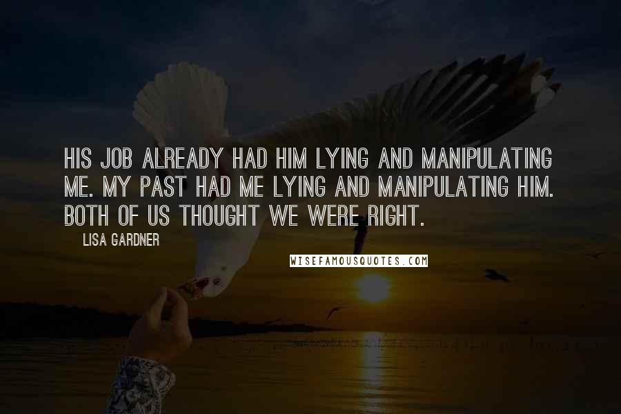 Lisa Gardner Quotes: His job already had him lying and manipulating me. My past had me lying and manipulating him. Both of us thought we were right.