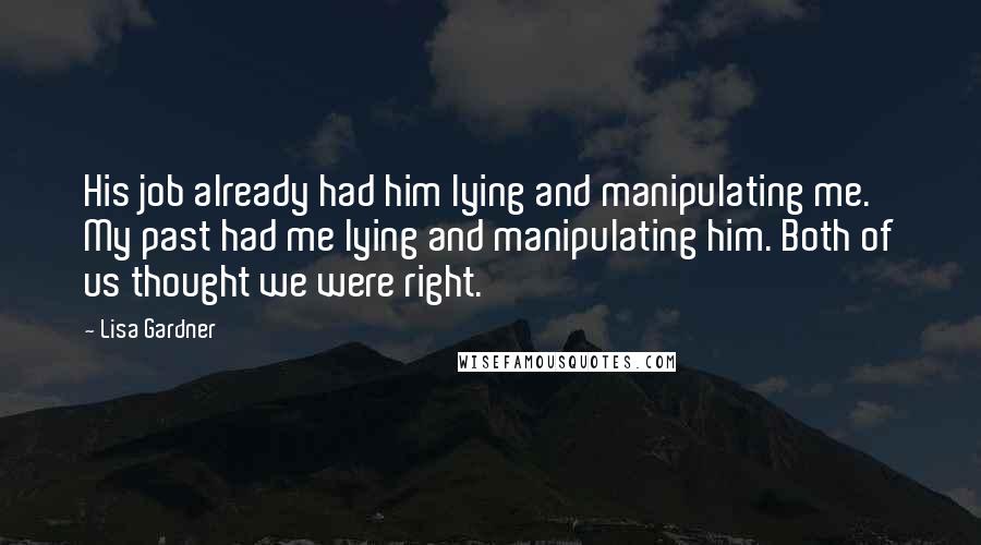 Lisa Gardner Quotes: His job already had him lying and manipulating me. My past had me lying and manipulating him. Both of us thought we were right.