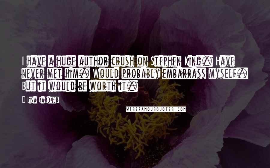 Lisa Gardner Quotes: I have a huge author crush on Stephen King. Have never met him. Would probably embarrass myself. But it would be worth it.