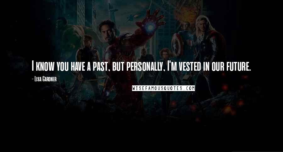 Lisa Gardner Quotes: I know you have a past, but personally, I'm vested in our future.