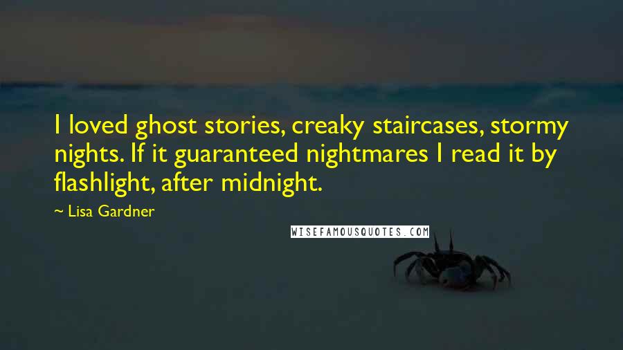 Lisa Gardner Quotes: I loved ghost stories, creaky staircases, stormy nights. If it guaranteed nightmares I read it by flashlight, after midnight.