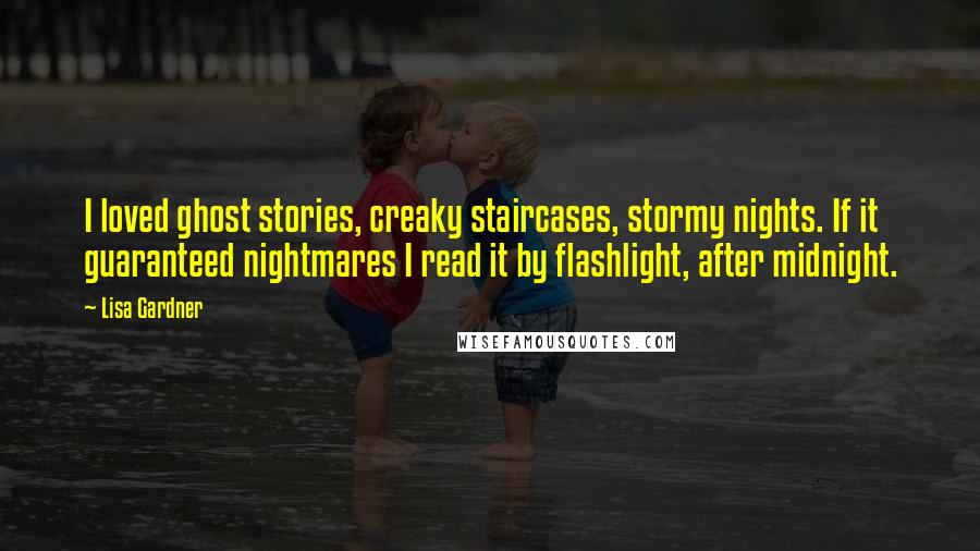 Lisa Gardner Quotes: I loved ghost stories, creaky staircases, stormy nights. If it guaranteed nightmares I read it by flashlight, after midnight.