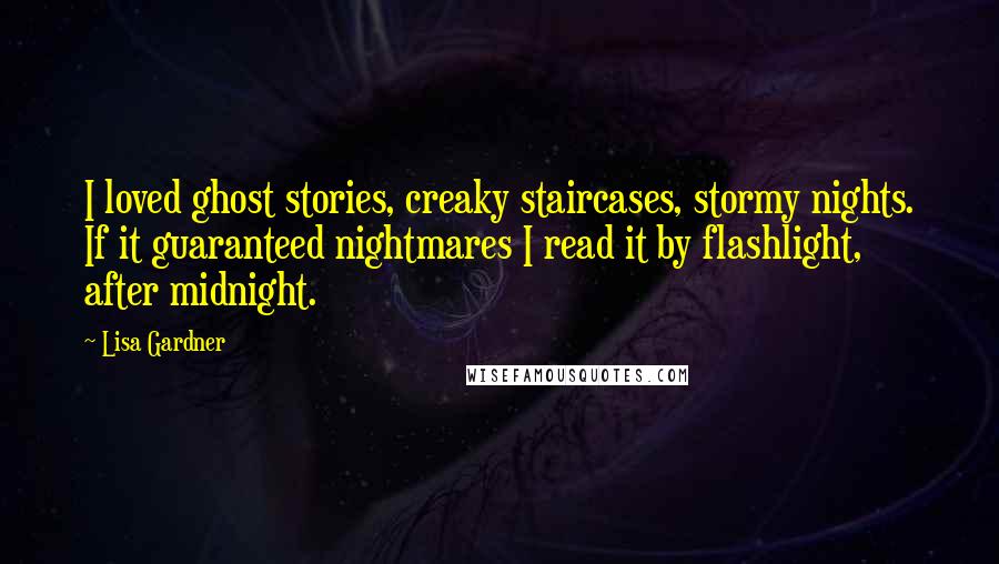 Lisa Gardner Quotes: I loved ghost stories, creaky staircases, stormy nights. If it guaranteed nightmares I read it by flashlight, after midnight.