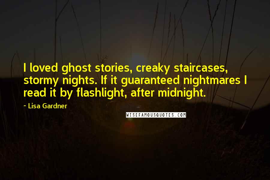 Lisa Gardner Quotes: I loved ghost stories, creaky staircases, stormy nights. If it guaranteed nightmares I read it by flashlight, after midnight.