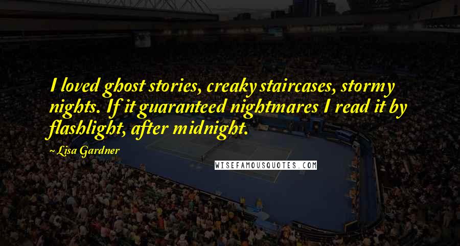 Lisa Gardner Quotes: I loved ghost stories, creaky staircases, stormy nights. If it guaranteed nightmares I read it by flashlight, after midnight.