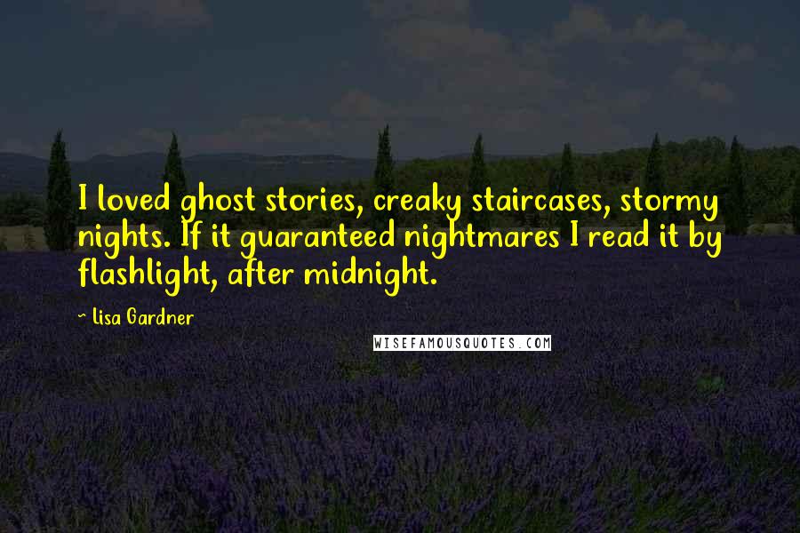 Lisa Gardner Quotes: I loved ghost stories, creaky staircases, stormy nights. If it guaranteed nightmares I read it by flashlight, after midnight.