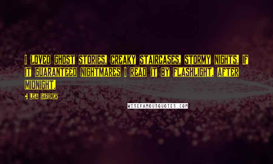 Lisa Gardner Quotes: I loved ghost stories, creaky staircases, stormy nights. If it guaranteed nightmares I read it by flashlight, after midnight.