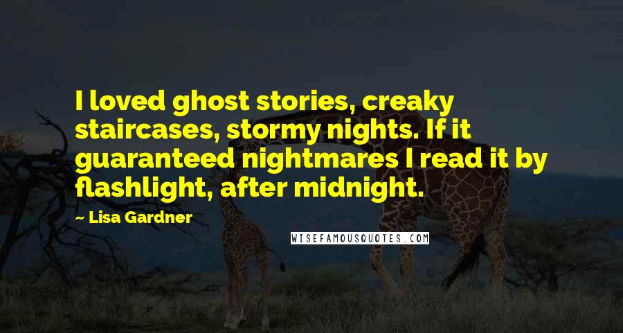 Lisa Gardner Quotes: I loved ghost stories, creaky staircases, stormy nights. If it guaranteed nightmares I read it by flashlight, after midnight.