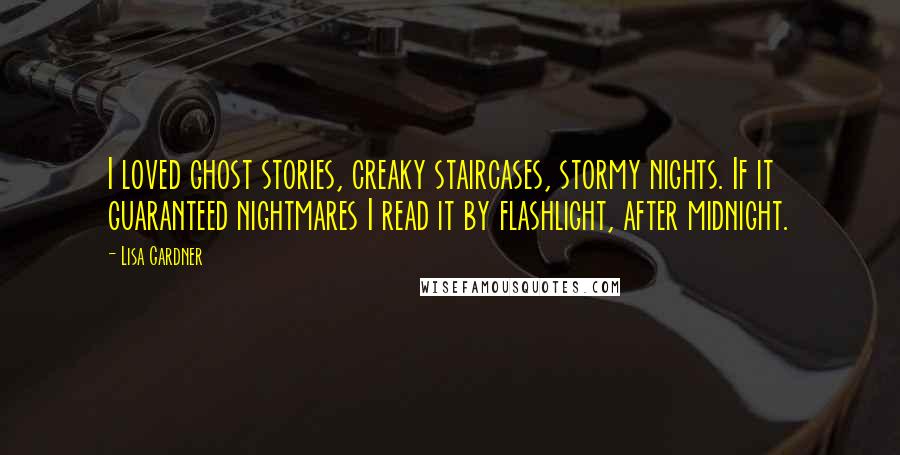 Lisa Gardner Quotes: I loved ghost stories, creaky staircases, stormy nights. If it guaranteed nightmares I read it by flashlight, after midnight.