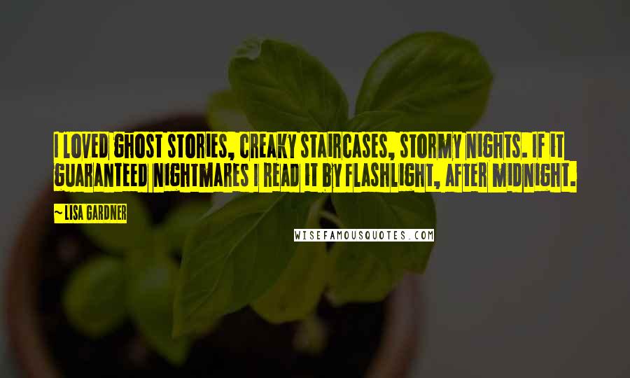 Lisa Gardner Quotes: I loved ghost stories, creaky staircases, stormy nights. If it guaranteed nightmares I read it by flashlight, after midnight.