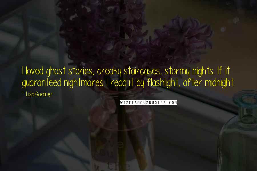 Lisa Gardner Quotes: I loved ghost stories, creaky staircases, stormy nights. If it guaranteed nightmares I read it by flashlight, after midnight.