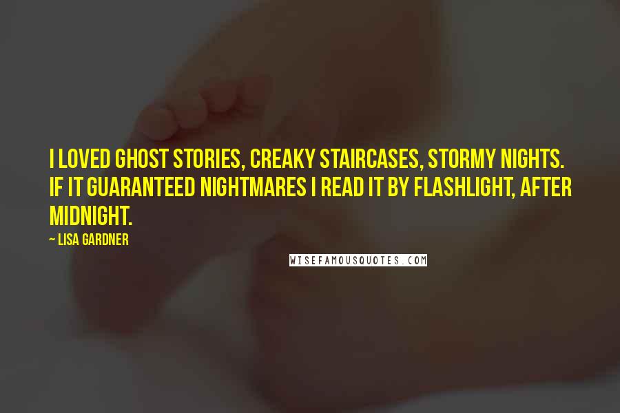 Lisa Gardner Quotes: I loved ghost stories, creaky staircases, stormy nights. If it guaranteed nightmares I read it by flashlight, after midnight.