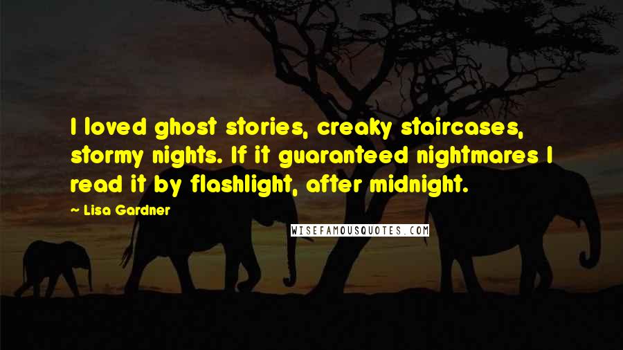 Lisa Gardner Quotes: I loved ghost stories, creaky staircases, stormy nights. If it guaranteed nightmares I read it by flashlight, after midnight.