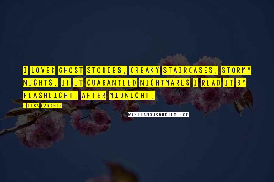 Lisa Gardner Quotes: I loved ghost stories, creaky staircases, stormy nights. If it guaranteed nightmares I read it by flashlight, after midnight.