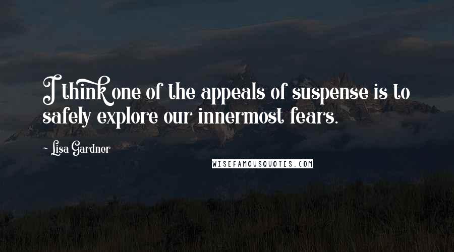 Lisa Gardner Quotes: I think one of the appeals of suspense is to safely explore our innermost fears.