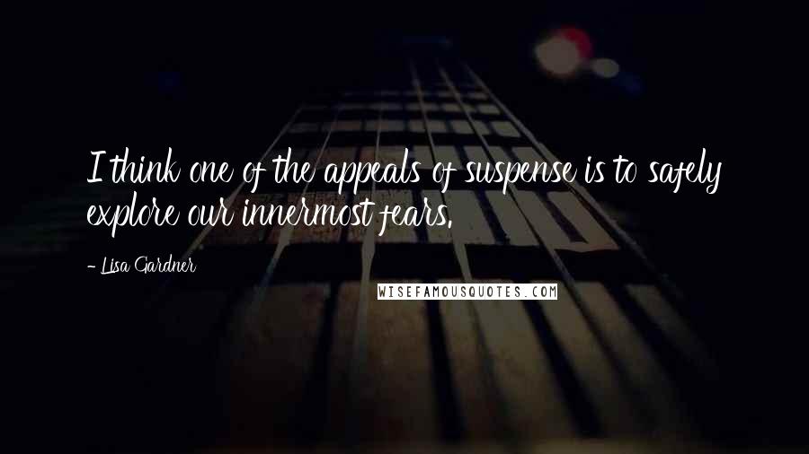 Lisa Gardner Quotes: I think one of the appeals of suspense is to safely explore our innermost fears.
