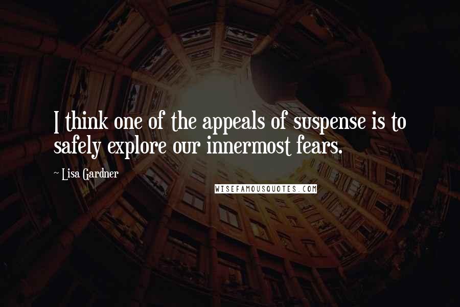 Lisa Gardner Quotes: I think one of the appeals of suspense is to safely explore our innermost fears.