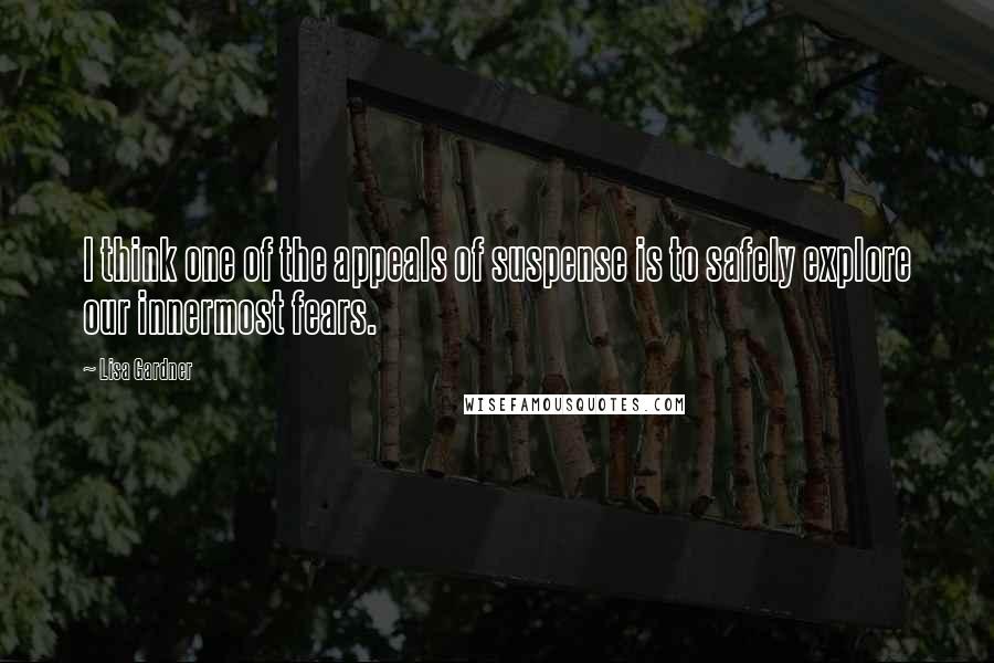 Lisa Gardner Quotes: I think one of the appeals of suspense is to safely explore our innermost fears.