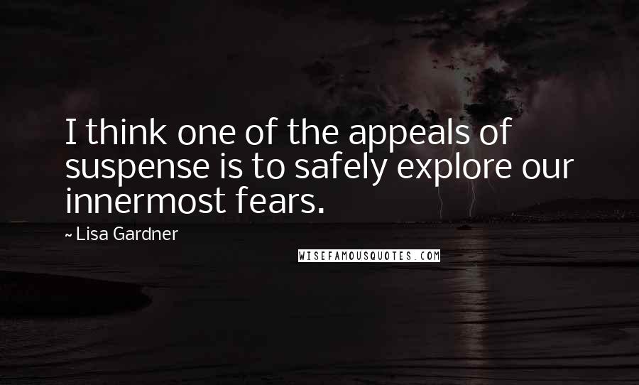 Lisa Gardner Quotes: I think one of the appeals of suspense is to safely explore our innermost fears.