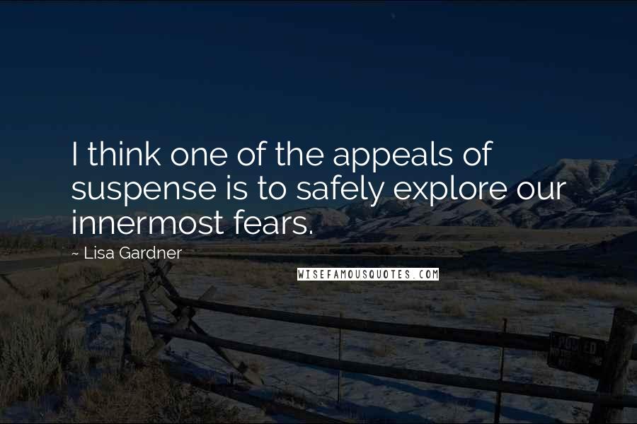 Lisa Gardner Quotes: I think one of the appeals of suspense is to safely explore our innermost fears.