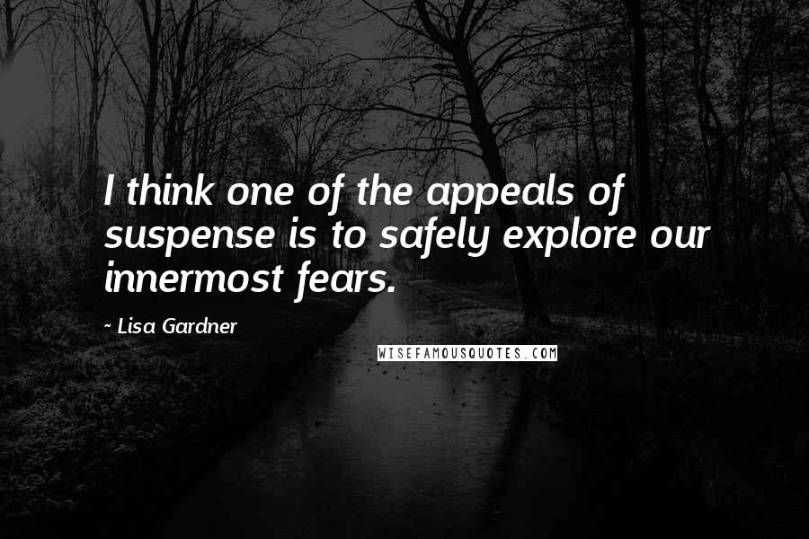 Lisa Gardner Quotes: I think one of the appeals of suspense is to safely explore our innermost fears.