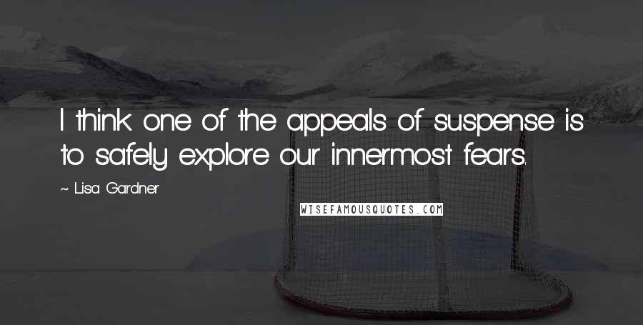 Lisa Gardner Quotes: I think one of the appeals of suspense is to safely explore our innermost fears.