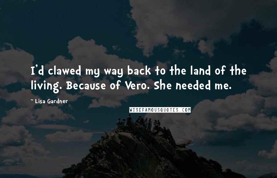 Lisa Gardner Quotes: I'd clawed my way back to the land of the living. Because of Vero. She needed me.