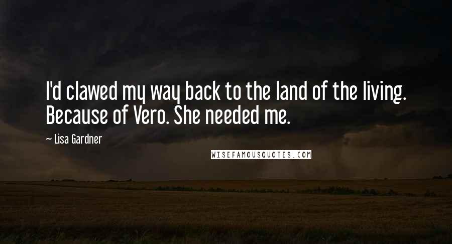 Lisa Gardner Quotes: I'd clawed my way back to the land of the living. Because of Vero. She needed me.