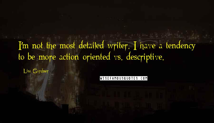 Lisa Gardner Quotes: I'm not the most detailed writer. I have a tendency to be more action-oriented vs. descriptive.