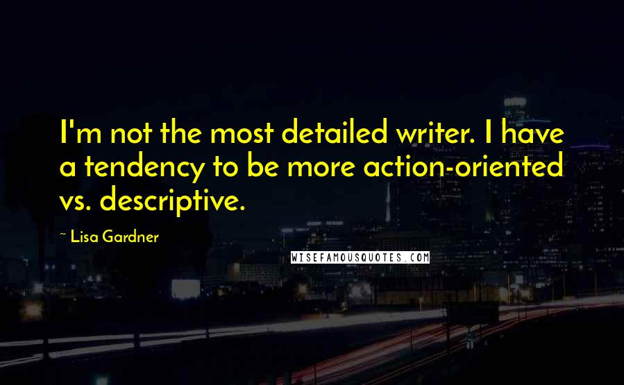 Lisa Gardner Quotes: I'm not the most detailed writer. I have a tendency to be more action-oriented vs. descriptive.
