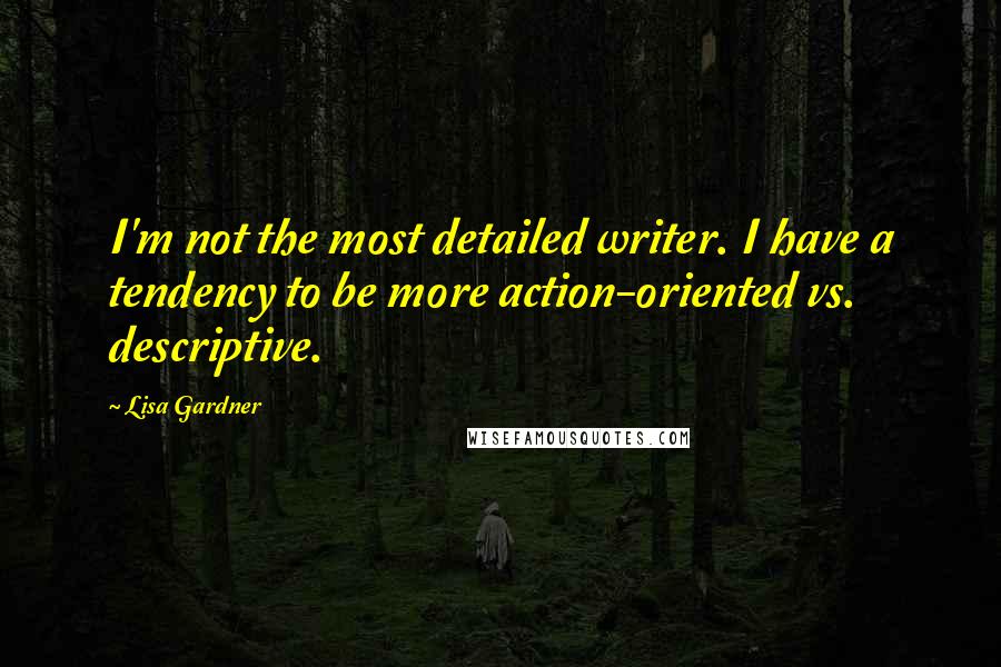 Lisa Gardner Quotes: I'm not the most detailed writer. I have a tendency to be more action-oriented vs. descriptive.